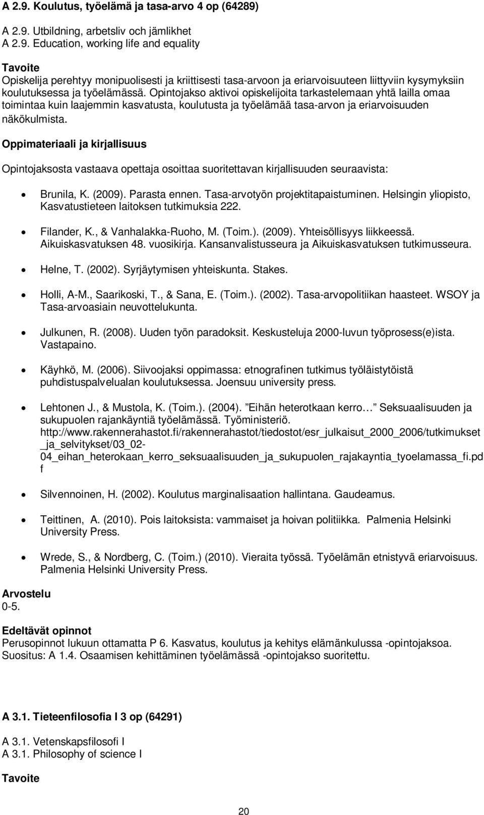 Opintojaksosta vastaava opettaja osoittaa suoritettavan kirjallisuuden seuraavista: Brunila, K. (2009). Parasta ennen. Tasa-arvotyön projektitapaistuminen.