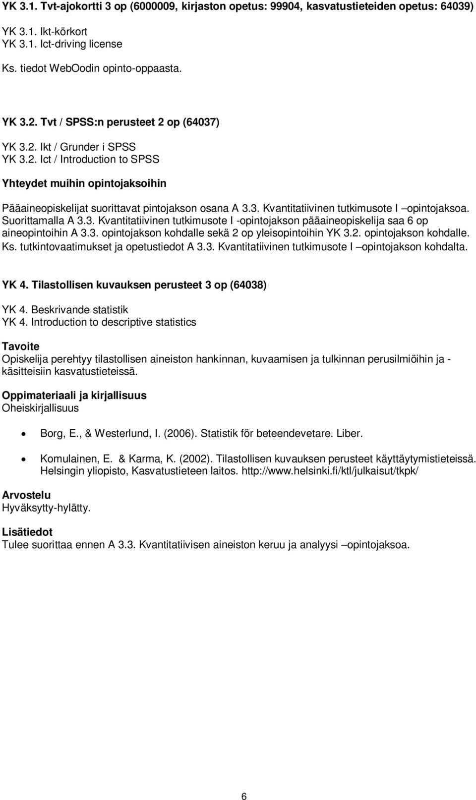 Suorittamalla A 3.3. Kvantitatiivinen tutkimusote I -opintojakson pääaineopiskelija saa 6 op aineopintoihin A 3.3. opintojakson kohdalle sekä 2 op yleisopintoihin YK 3.2. opintojakson kohdalle. Ks.