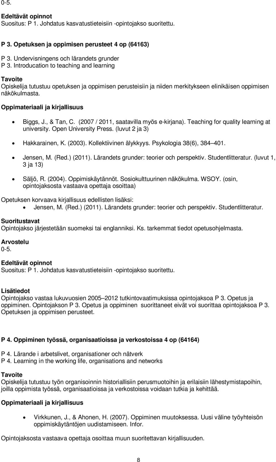 (2007 / 2011, saatavilla myös e-kirjana). Teaching for quality learning at university. Open University Press. (luvut 2 ja 3) Hakkarainen, K. (2003). Kollektiivinen älykkyys. Psykologia 38(6), 384 401.