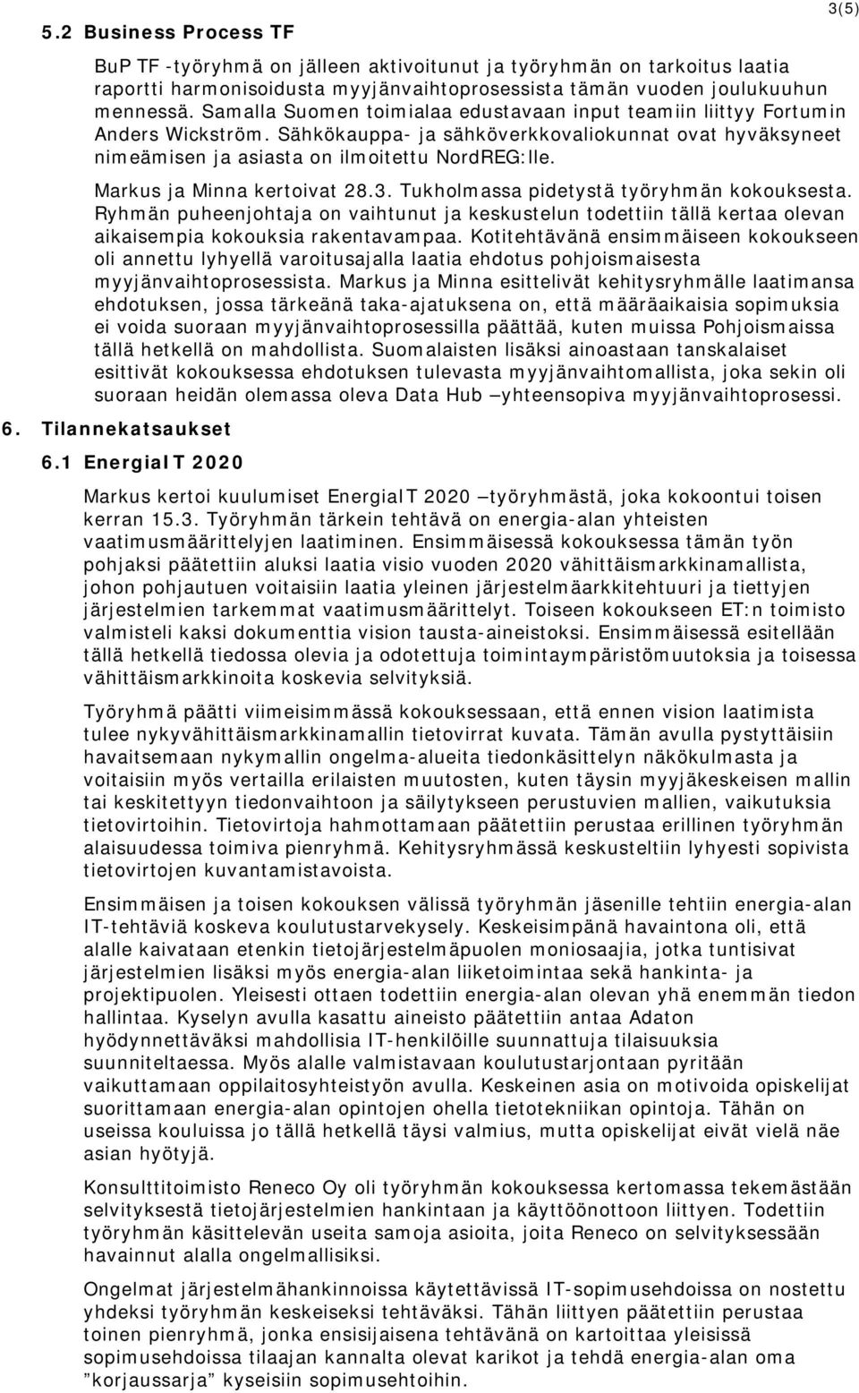 3(5) Markus ja Minna kertoivat 28.3. Tukholmassa pidetystä työryhmän kokouksesta. Ryhmän puheenjohtaja on vaihtunut ja keskustelun todettiin tällä kertaa olevan aikaisempia kokouksia rakentavampaa.