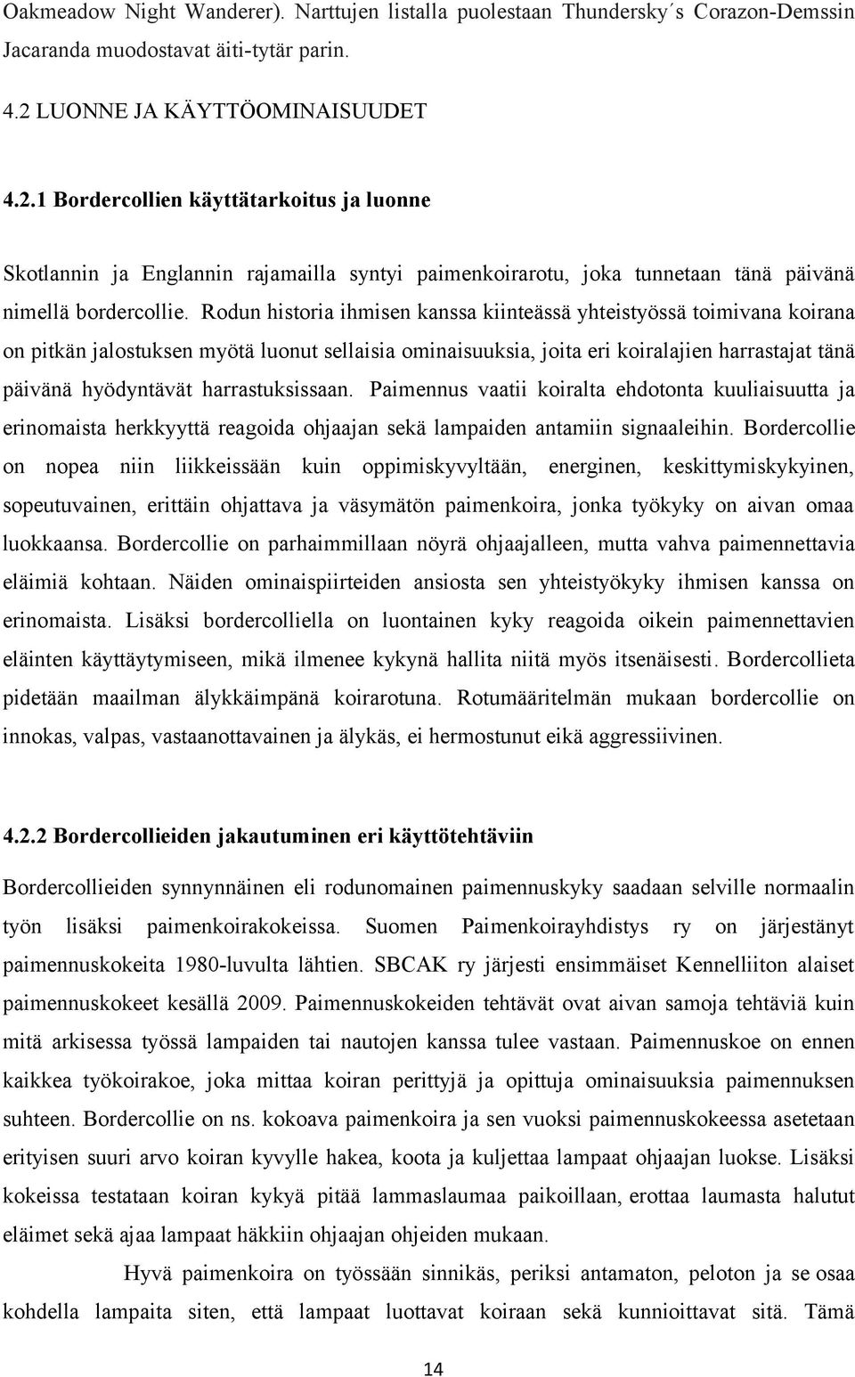 Rodun historia ihmisen kanssa kiinteässä yhteistyössä toimivana koirana on pitkän jalostuksen myötä luonut sellaisia ominaisuuksia, joita eri koiralajien harrastajat tänä päivänä hyödyntävät