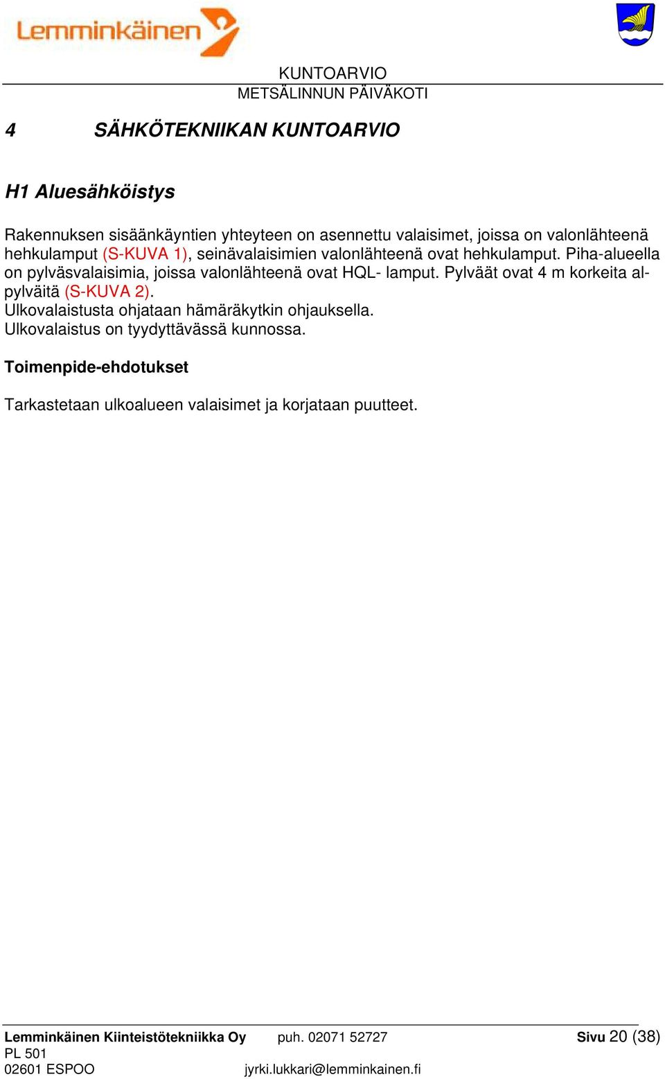 Piha-alueella on pylväsvalaisimia, joissa valonlähteenä ovat HQL- lamput. Pylväät ovat 4 m korkeita alpylväitä (S-KUVA 2).