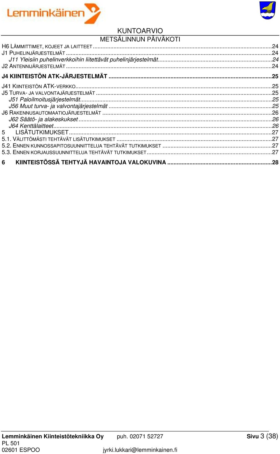 .. 25 J6 RAKENNUSAUTOMAATIOJÄRJESTELMÄT... 26 J62 Säätö- ja alakeskukset... 26 J64 Kenttälaitteet... 26 5 LISÄTUTKIMUKSET... 27 5.1. VÄLITTÖMÄSTI TEHTÄVÄT LISÄTUTKIMUKSET... 27 5.2. ENNEN KUNNOSSAPITOSUUNNITTELUA TEHTÄVÄT TUTKIMUKSET.