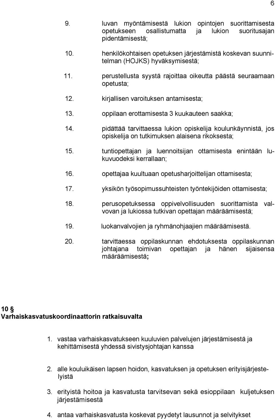 kirjallisen varoituksen antamisesta; 13. oppilaan erottamisesta 3 kuukauteen saakka; 14. pidättää tarvittaessa lukion opiskelija koulunkäynnistä, jos opiskelija on tutkimuksen alaisena rikoksesta; 15.