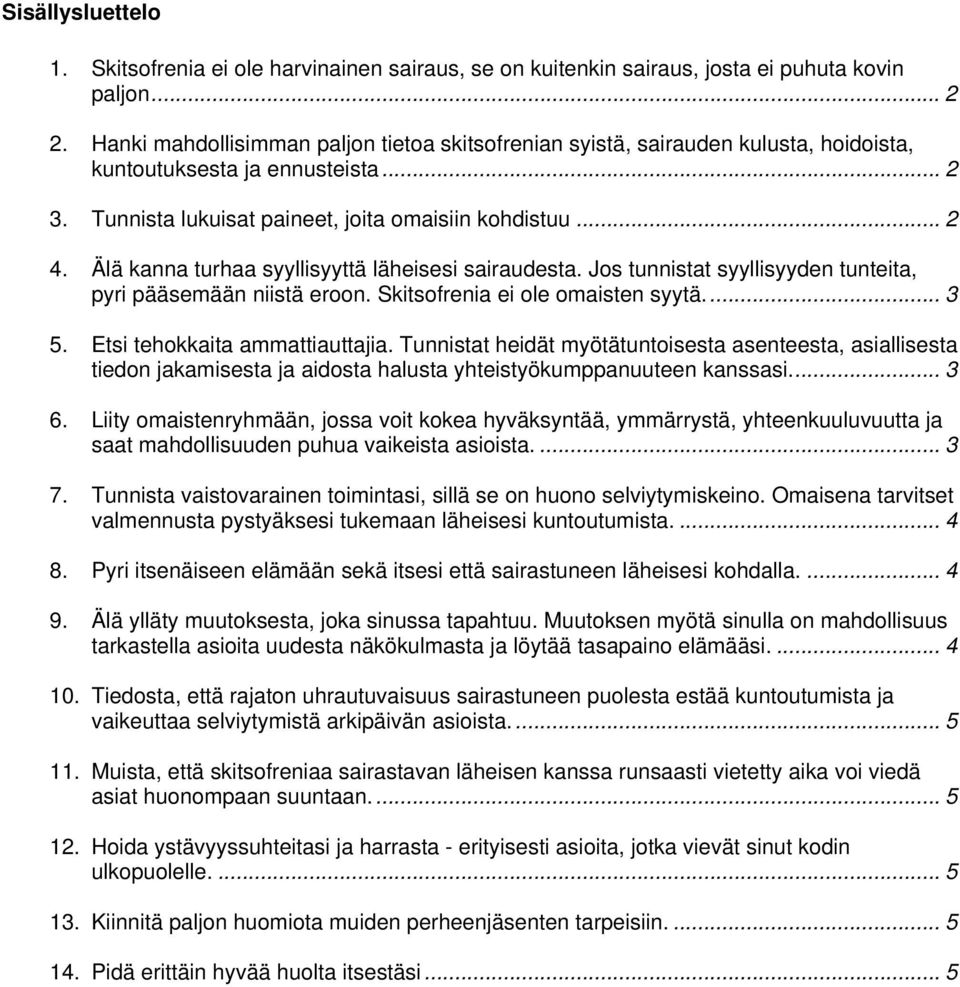 Älä kanna turhaa syyllisyyttä läheisesi sairaudesta. Jos tunnistat syyllisyyden tunteita, pyri pääsemään niistä eroon. Skitsofrenia ei ole omaisten syytä... 3 5. Etsi tehokkaita ammattiauttajia.