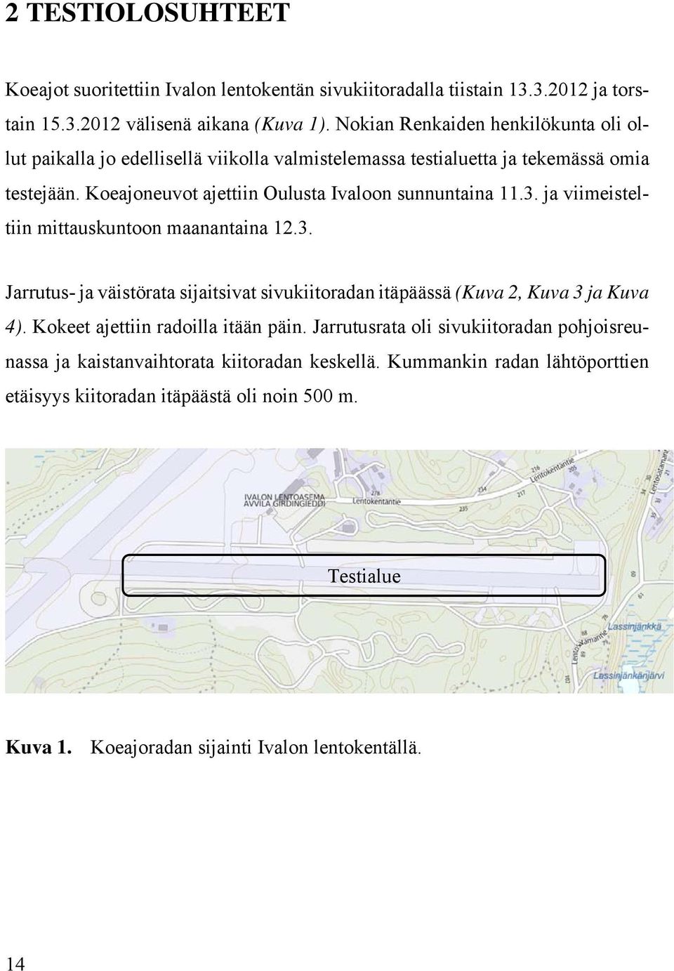 3. ja viimeisteltiin mittauskuntoon maanantaina 12.3. Jarrutus- ja väistörata sijaitsivat sivukiitoradan itäpäässä (Kuva 2, Kuva 3 ja Kuva 4). Kokeet ajettiin radoilla itään päin.