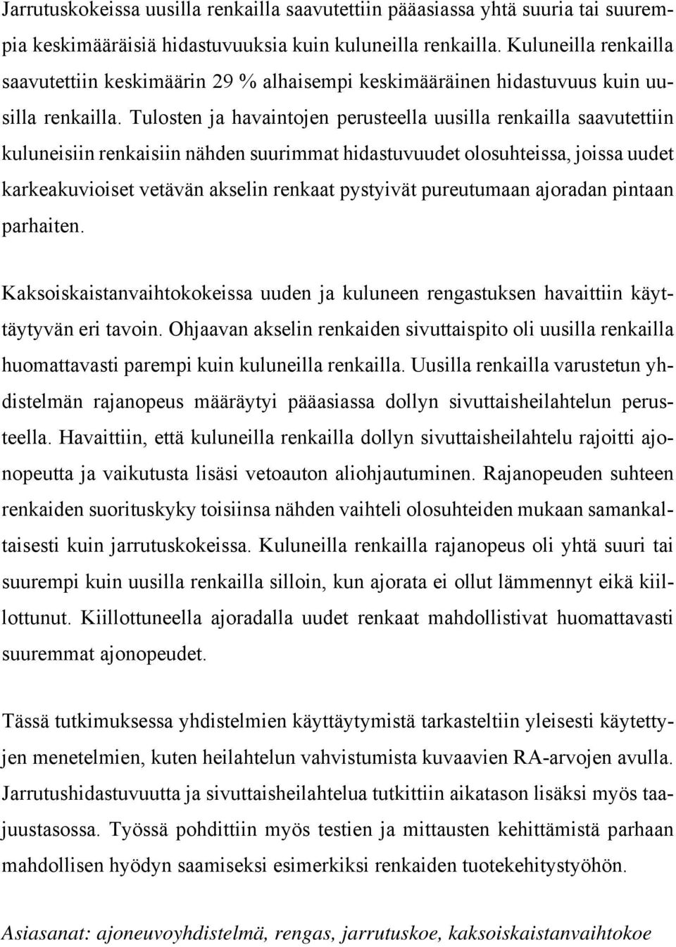 Tulosten ja havaintojen perusteella uusilla renkailla saavutettiin kuluneisiin renkaisiin nähden suurimmat hidastuvuudet olosuhteissa, joissa uudet karkeakuvioiset vetävän akselin renkaat pystyivät