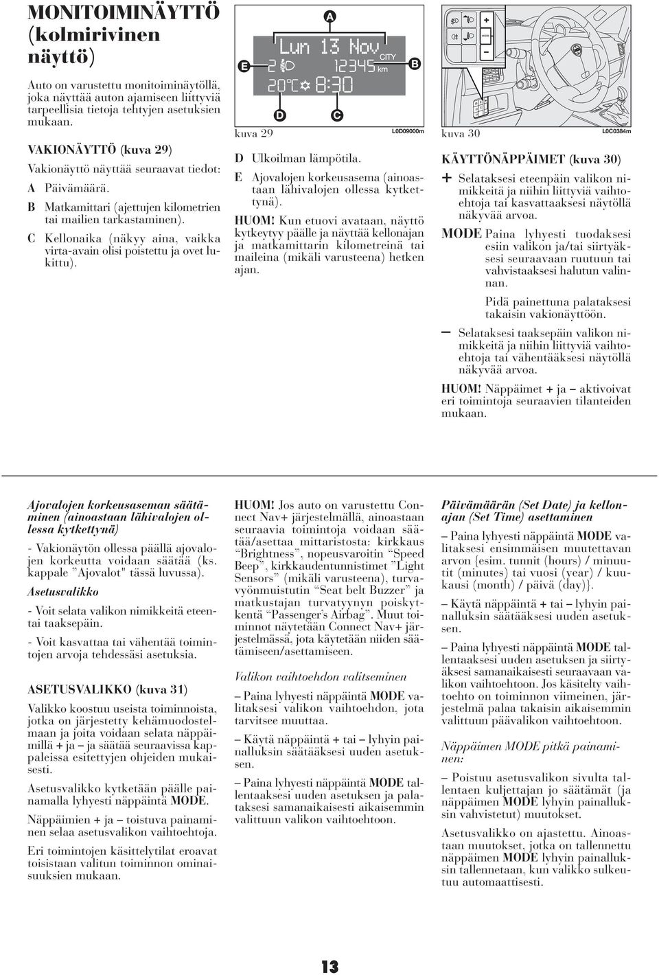C Kellonaika (näkyy aina, vaikka virta-avain olisi poistettu ja ovet lukittu). kuva 29 L0D09000m D Ulkoilman lämpötila. E Ajovalojen korkeusasema (ainoastaan lähivalojen ollessa kytkettynä). HUOM!