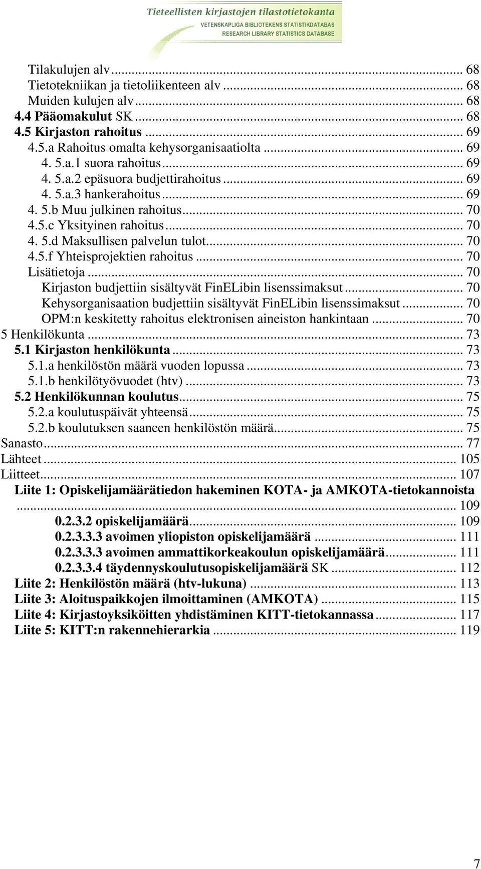 .. 70 4.5.f Yhteisprojektien rahoitus... 70 Lisätietoja... 70 Kirjaston budjettiin sisältyvät FinELibin lisenssimaksut... 70 Kehysorganisaation budjettiin sisältyvät FinELibin lisenssimaksut.