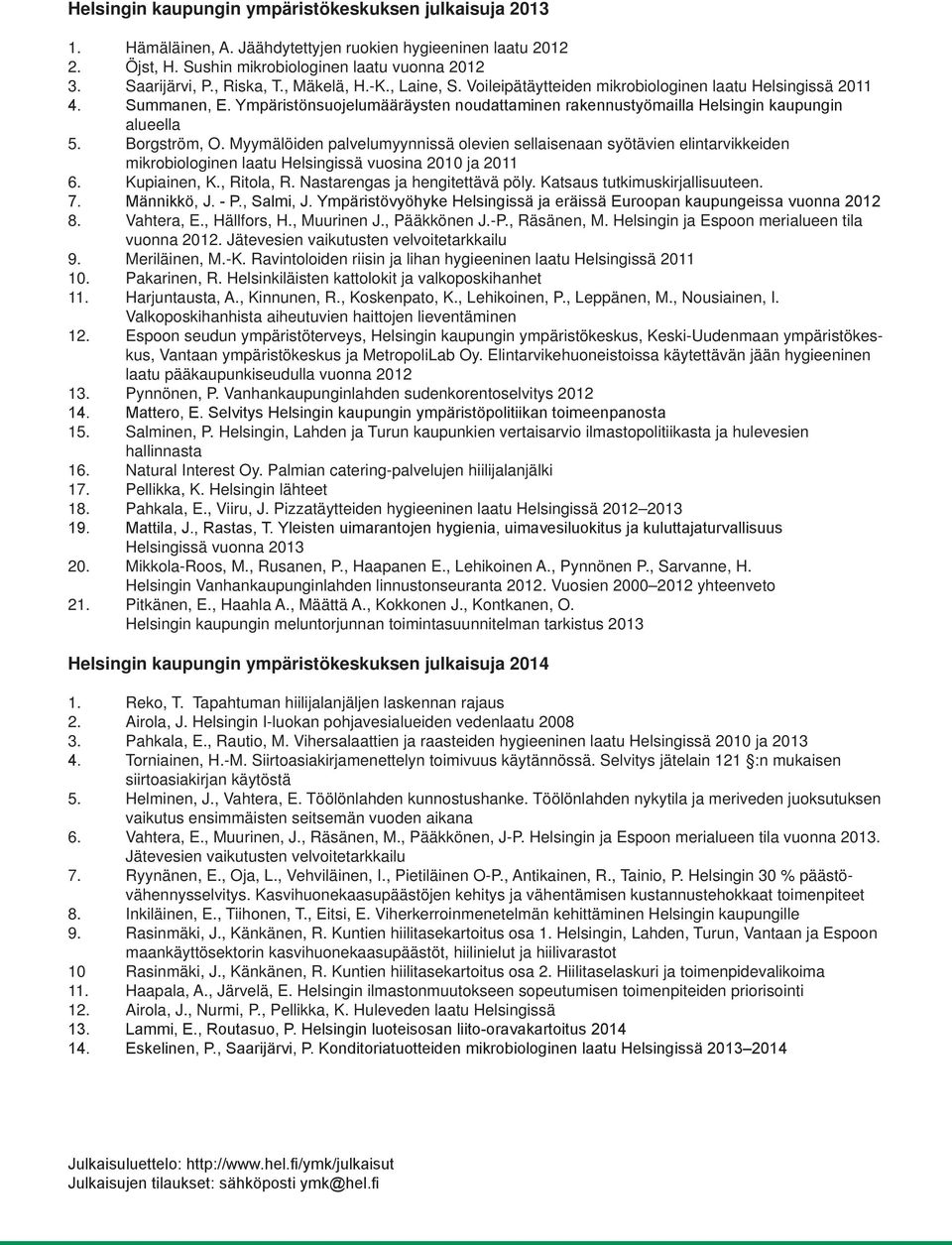 Borgström, O. Myymälöiden palvelumyynnissä olevien sellaisenaan syötävien elintarvikkeiden mikrobiologinen laatu Helsingissä vuosina 2010 ja 2011 6. Kupiainen, K., Ritola, R.