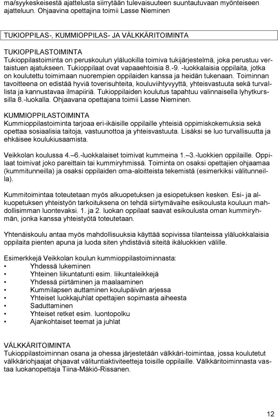 vertaistuen ajatukseen. Tukioppilaat ovat vapaaehtoisia 8.-9. -luokkalaisia oppilaita, jotka on koulutettu toimimaan nuorempien oppilaiden kanssa ja heidän tukenaan.