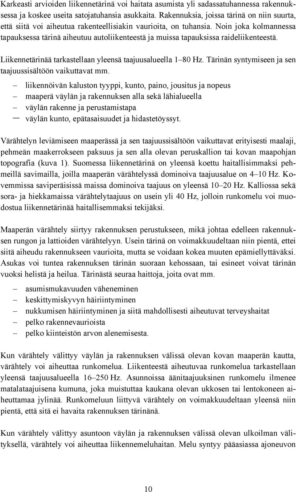 Noin joka kolmannessa tapauksessa tärinä aiheutuu autoliikenteestä ja muissa tapauksissa raideliikenteestä. Liikennetärinää tarkastellaan yleensä taajuusalueella 8 Hz.