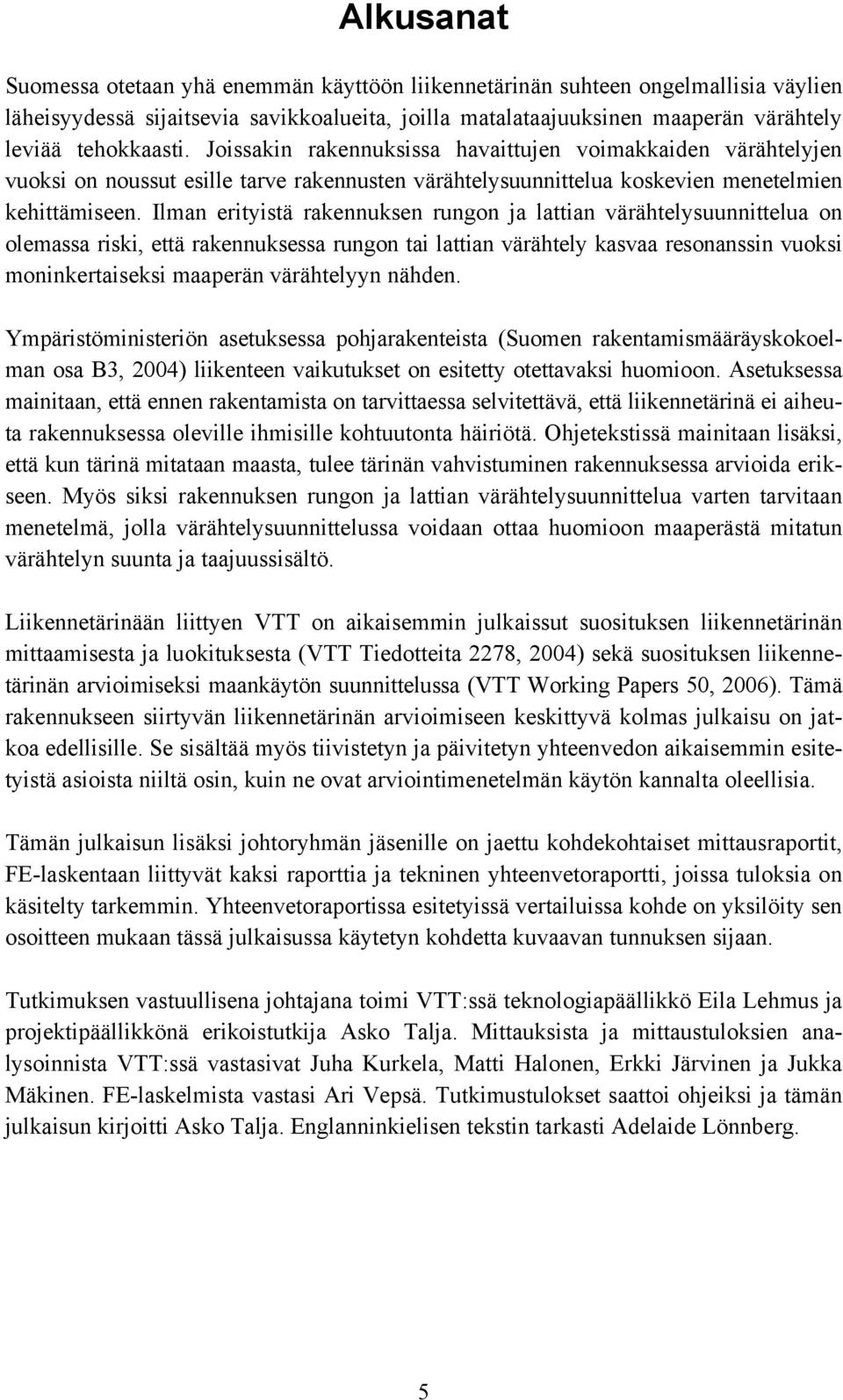 Ilman erityistä rakennuksen rungon ja lattian värähtelysuunnittelua on olemassa riski, että rakennuksessa rungon tai lattian värähtely kasvaa resonanssin vuoksi moninkertaiseksi maaperän värähtelyyn