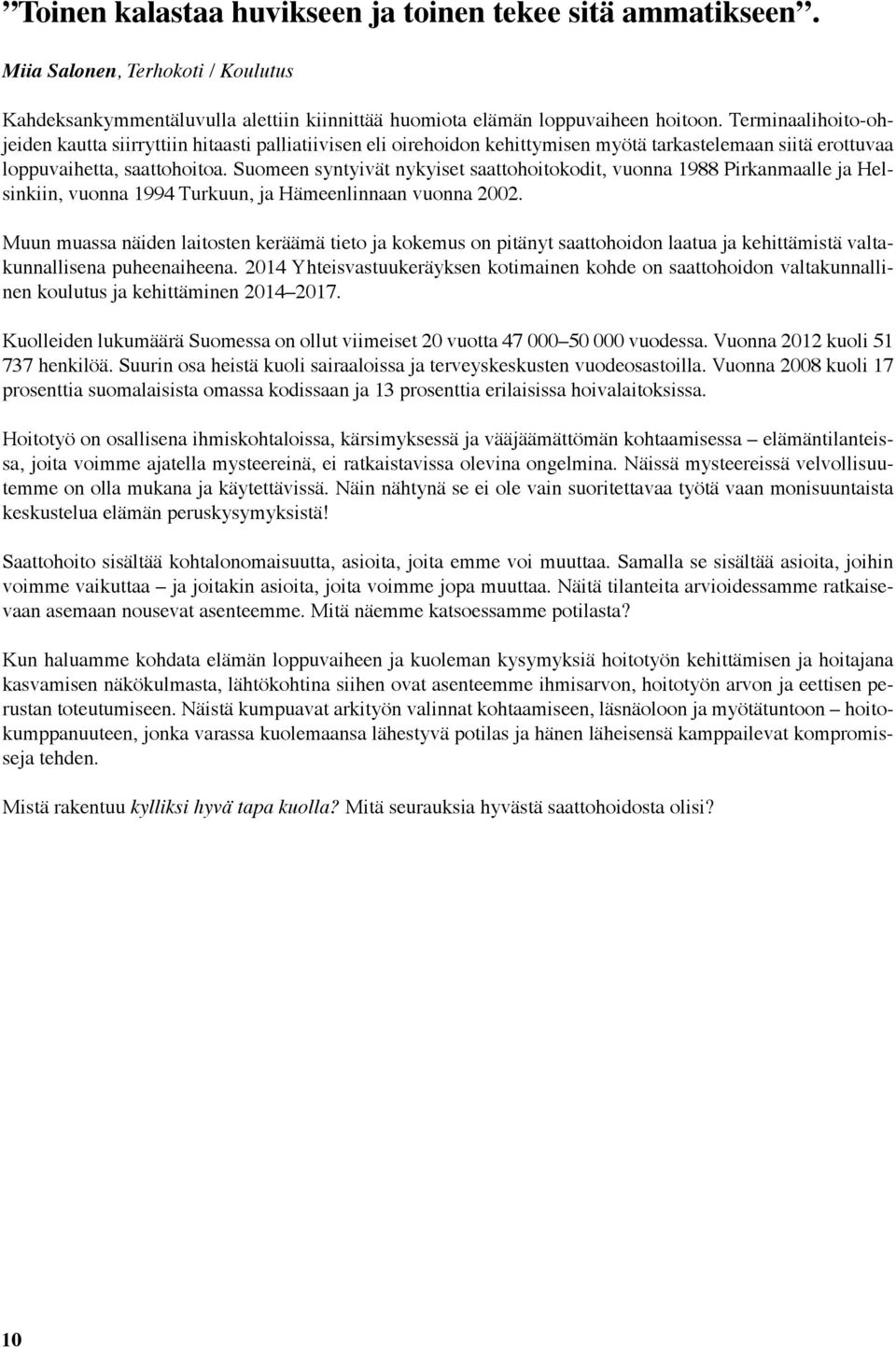 Suomeen syntyivät nykyiset saattohoitokodit, vuonna 1988 Pirkanmaalle ja Helsinkiin, vuonna 1994 Turkuun, ja Hämeenlinnaan vuonna 2002.