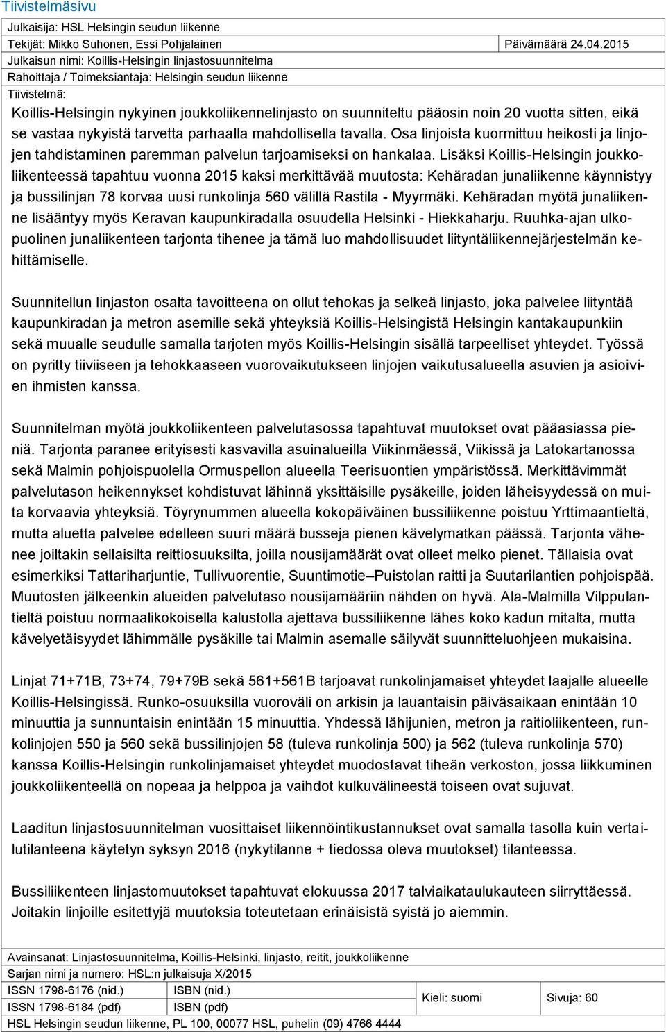 noin 20 vuotta sitten, eikä se vastaa nykyistä tarvetta parhaalla mahdollisella tavalla. Osa linjoista kuormittuu heikosti ja linjojen tahdistaminen paremman palvelun tarjoamiseksi on hankalaa.