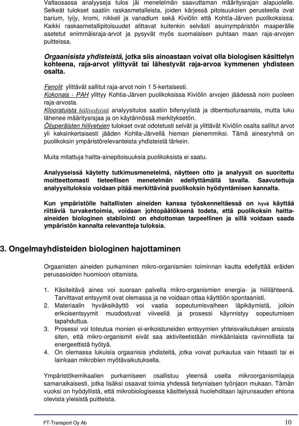 Kaikki raskasmetallipitoisuudet alittavat kuitenkin selvästi asuinympäristön maaperälle asetetut enimmäisraja-arvot ja pysyvät myös suomalaisen puhtaan maan raja-arvojen puitteissa.