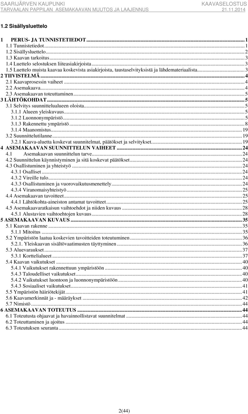 1 Kaavaprosessin vaiheet... 4 2.2 Asemakaava... 4 2.3 Asemakaavan toteuttaminen... 5 3 LÄHTÖKOHDAT... 5 3.1 Selvitys suunnittelualueen oloista... 5 3.1.1 Alueen yleiskuvaus... 5 3.1.2 Luonnonympäristö.