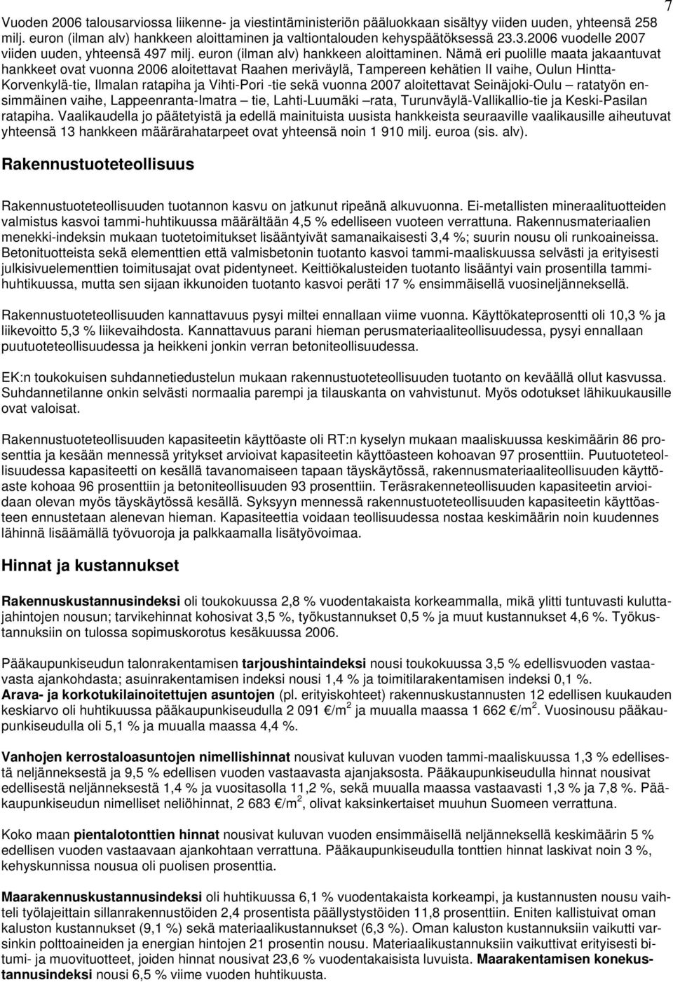 Nämä eri puolille maata jakaantuvat hankkeet ovat vuonna 26 aloitettavat Raahen meriväylä, Tampereen kehätien II vaihe, Oulun Hintta- Korvenkylä-tie, Ilmalan ratapiha ja Vihti-Pori -tie sekä vuonna