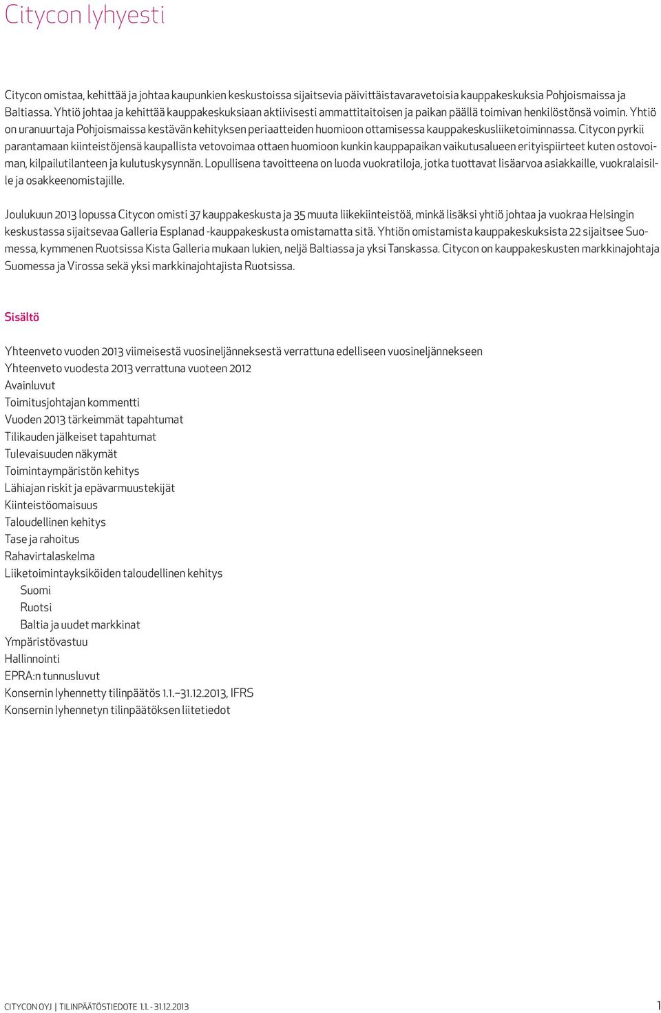 Yhtiö on uranuurtaja Pohjoismaissa kestävän kehityksen periaatteiden huomioon ottamisessa kauppakeskusliiketoiminnassa.