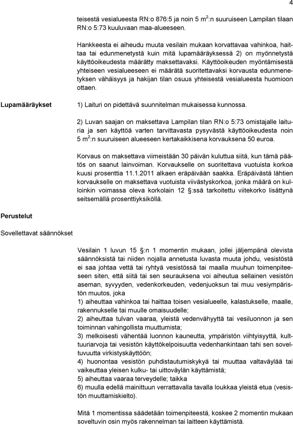 Käyttöoikeuden myöntämisestä yhteiseen vesialueeseen ei määrätä suoritettavaksi korvausta edunmenetyksen vähäisyys ja hakijan tilan osuus yhteisestä vesialueesta huomioon ottaen.