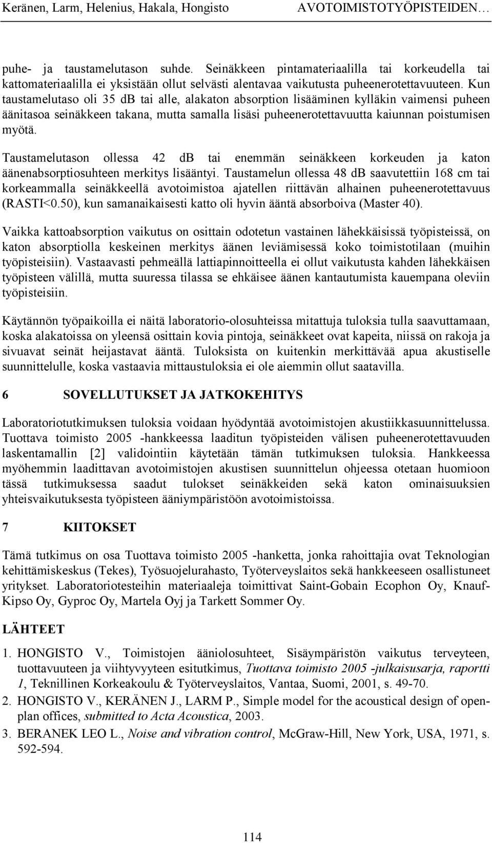 Kun taustamelutaso oli 35 db tai alle, alakaton absorption lisääminen kylläkin vaimensi puheen äänitasoa seinäkkeen takana, mutta samalla lisäsi puheenerotettavuutta kaiunnan poistumisen myötä.