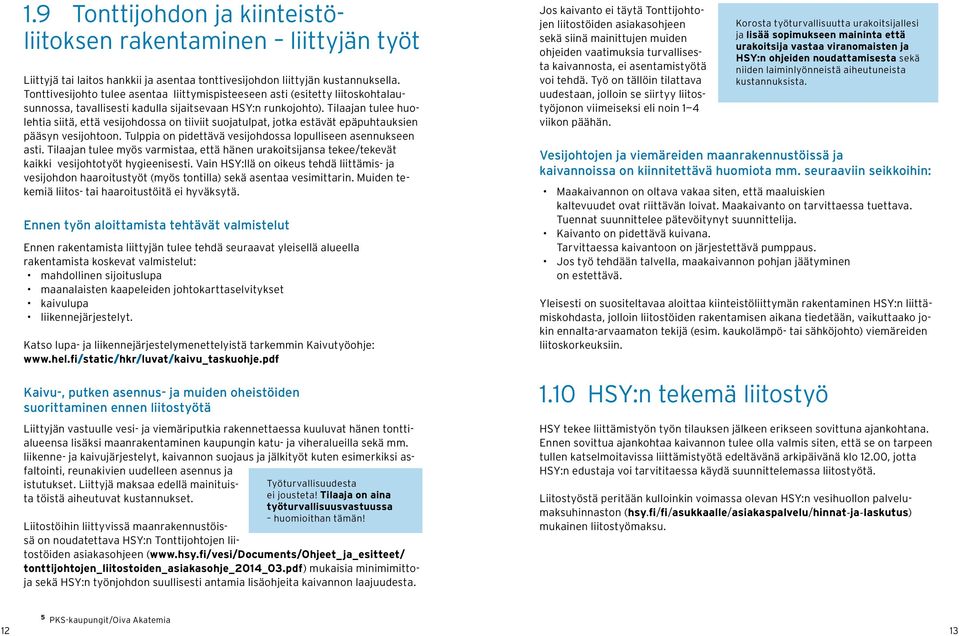 Tilaajan tulee huolehtia siitä, että vesijohdossa on tiiviit suojatulpat, jotka estävät epäpuhtauksien pääsyn vesijohtoon. Tulppia on pidettävä vesijohdossa lopulliseen asennukseen asti.