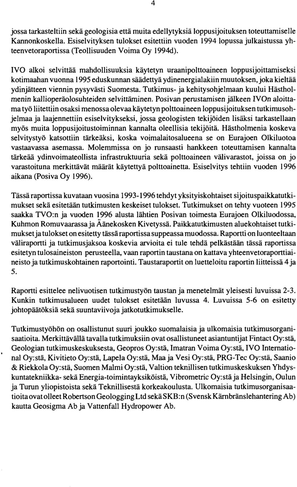 IVO alkoi selvittää mahdollisuuksia käytetyn uraanipolttoaineen loppusijoittamiseksi kotimaahan vuonna 1995 eduskunnan säädettyä ydinenergialakiin muutoksen, joka kieltää ydinjätteen viennin