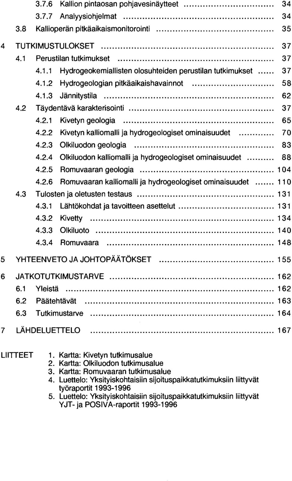 2.2 Kivetyn kalliomain ja hydrogeologiset ominaisuudet 70 4.2.3 Olkiluodon geologia 83 4.2.4 Olkiluodon kalliomalli ja hydrogeologiset ominaisuudet 88 4.2.5 Romuvaaran geologia 104 4.2.6 Romuvaaran kalliomalli ja hydrogeologiset ominaisuudet 110 4.