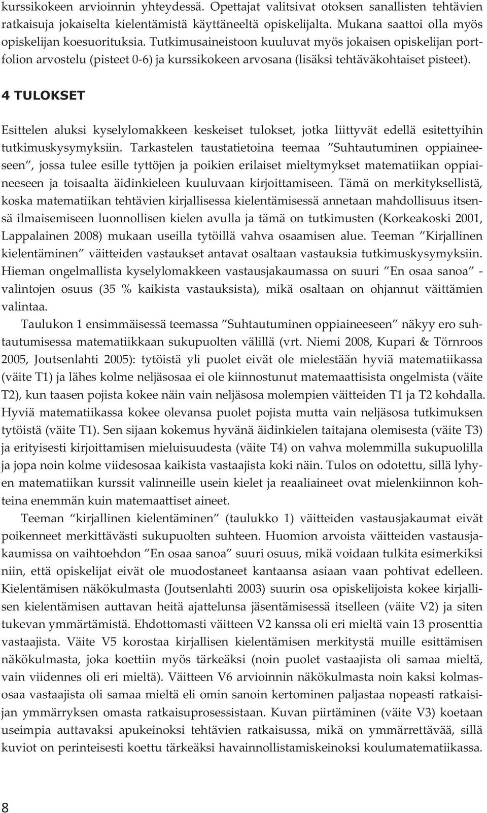 4 TULOKSET Esittelen aluksi kyselylomakkeen keskeiset tulokset, jotka liittyvät edellä esitettyihin tutkimuskysymyksiin.