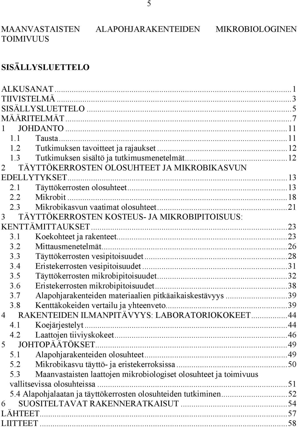 1 Täyttökerrosten olosuhteet...13 2.2 Mikrobit...18 2.3 Mikrobikasvun vaatimat olosuhteet...21 3 TÄYTTÖKERROSTEN KOSTEUS- JA MIKROBIPITOISUUS: KENTTÄMITTAUKSET...23 3.1 Koekohteet ja rakenteet...23 3.2 Mittausmenetelmät.