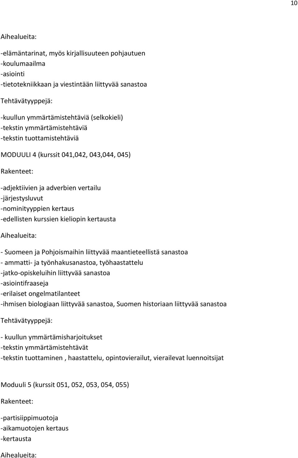 kurssien kieliopin kertausta Aihealueita: - Suomeen ja Pohjoismaihin liittyvää maantieteellistä sanastoa - ammatti- ja työnhakusanastoa, työhaastattelu -jatko-opiskeluihin liittyvää sanastoa