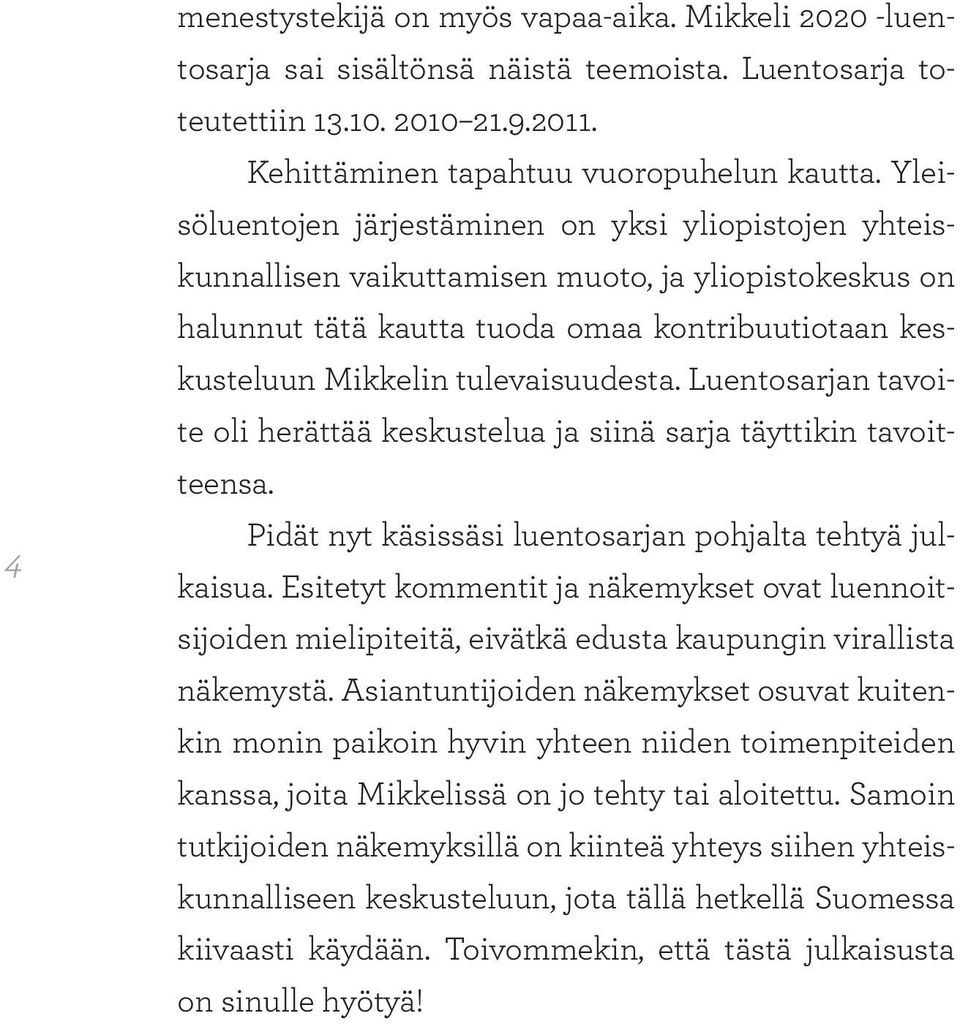 Luentosarjan tavoite oli herättää keskustelua ja siinä sarja täyttikin tavoitteensa. Pidät nyt käsissäsi luentosarjan pohjalta tehtyä julkaisua.