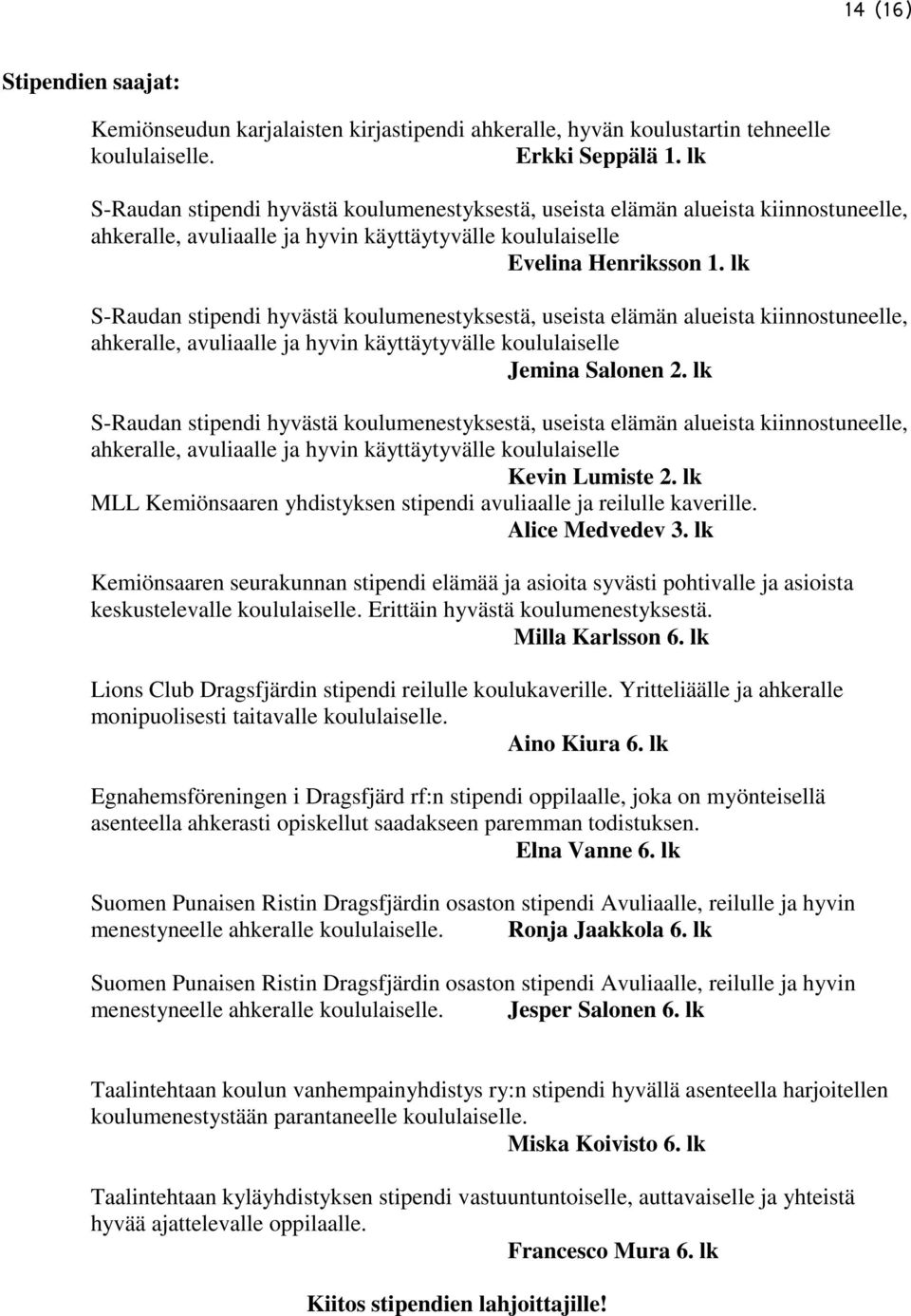 lk S-Raudan stipendi hyvästä koulumenestyksestä, useista elämän alueista kiinnostuneelle, ahkeralle, avuliaalle ja hyvin käyttäytyvälle koululaiselle Jemina Salonen 2.