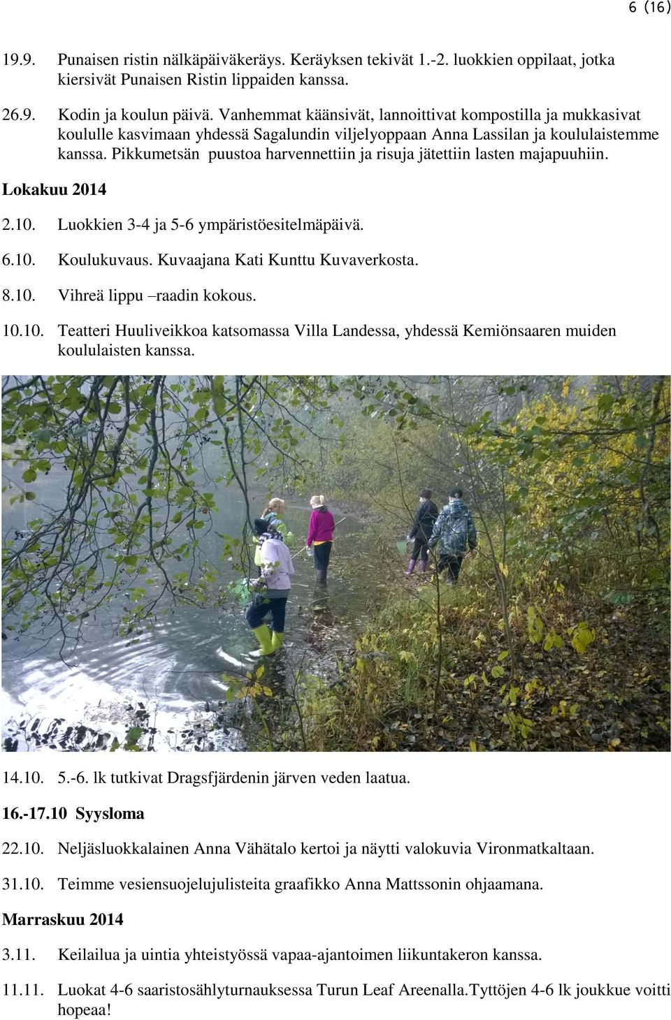 Pikkumetsän puustoa harvennettiin ja risuja jätettiin lasten majapuuhiin. Lokakuu 2014 2.10. Luokkien 3-4 ja 5-6 ympäristöesitelmäpäivä. 6.10. Koulukuvaus. Kuvaajana Kati Kunttu Kuvaverkosta. 8.10. Vihreä lippu raadin kokous.