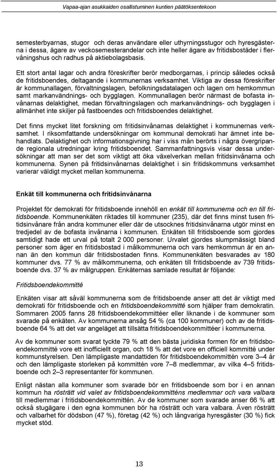 Viktiga av dessa föreskrifter är kommunallagen, förvaltningslagen, befolkningsdatalagen och lagen om hemkommun samt markanvändnings- och bygglagen.