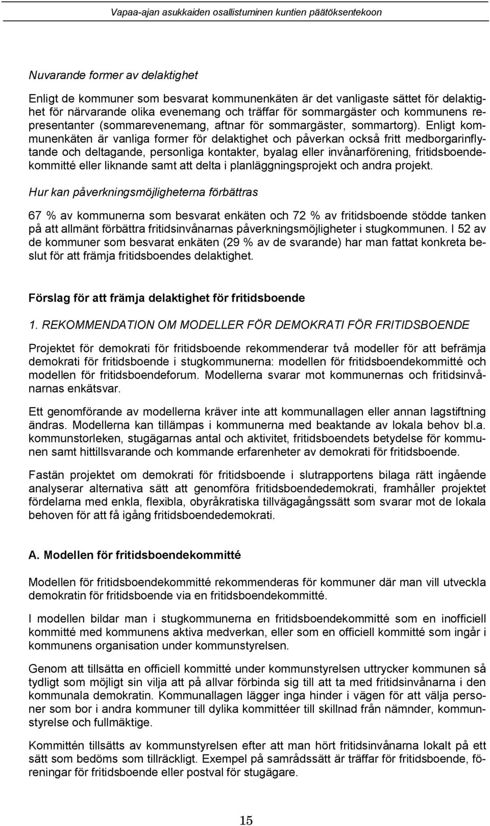 Enligt kommunenkäten är vanliga former för delaktighet och påverkan också fritt medborgarinflytande och deltagande, personliga kontakter, byalag eller invånarförening, fritidsboendekommitté eller