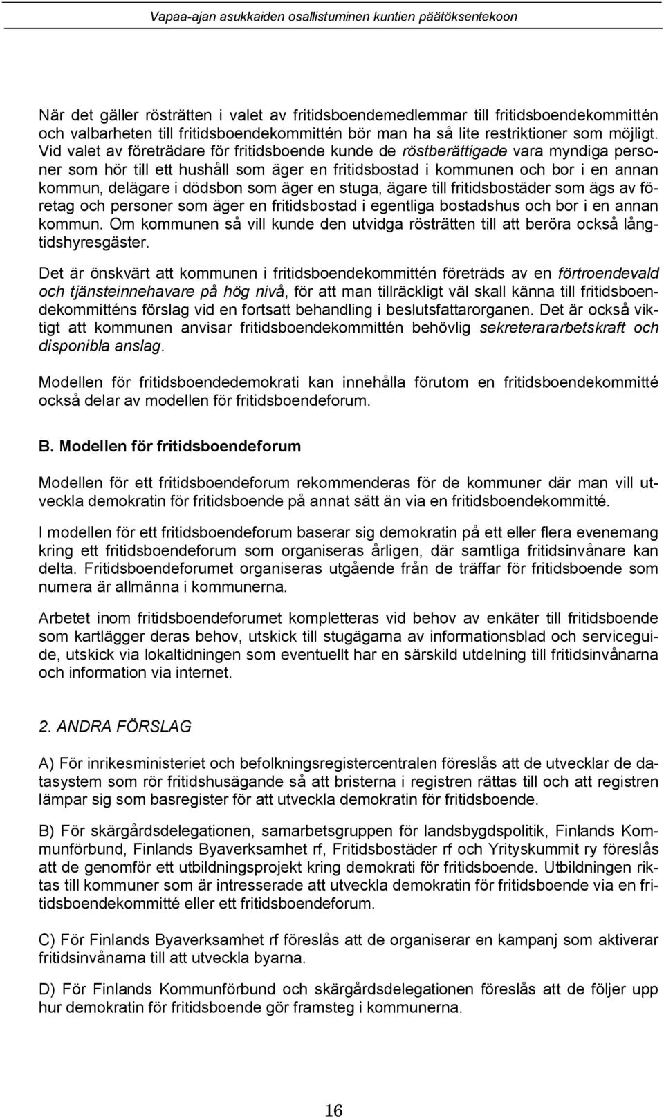 som äger en stuga, ägare till fritidsbostäder som ägs av företag och personer som äger en fritidsbostad i egentliga bostadshus och bor i en annan kommun.