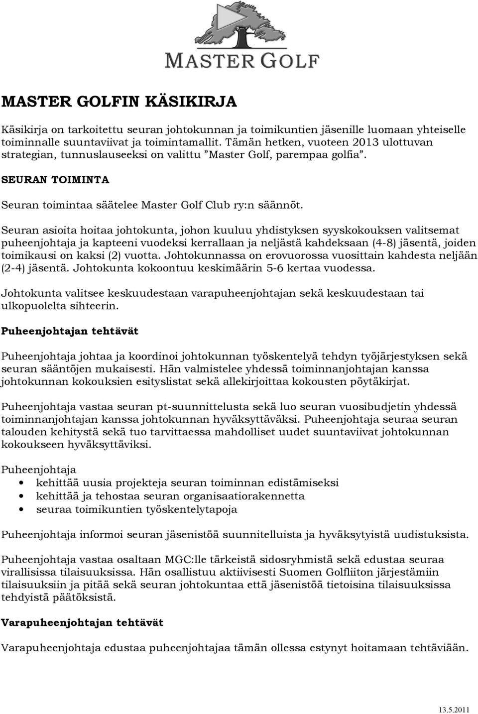 Seuran asioita hoitaa johtokunta, johon kuuluu yhdistyksen syyskokouksen valitsemat puheenjohtaja ja kapteeni vuodeksi kerrallaan ja neljästä kahdeksaan (4-8) jäsentä, joiden toimikausi on kaksi (2)