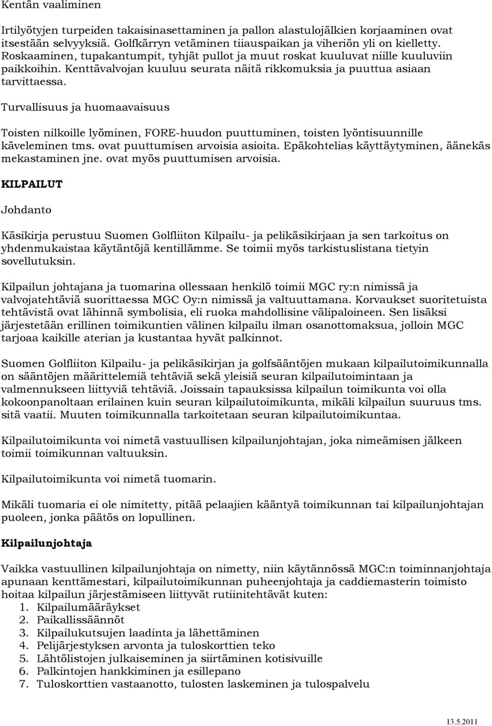 Turvallisuus ja huomaavaisuus Toisten nilkoille lyöminen, FORE-huudon puuttuminen, toisten lyöntisuunnille käveleminen tms. ovat puuttumisen arvoisia asioita.