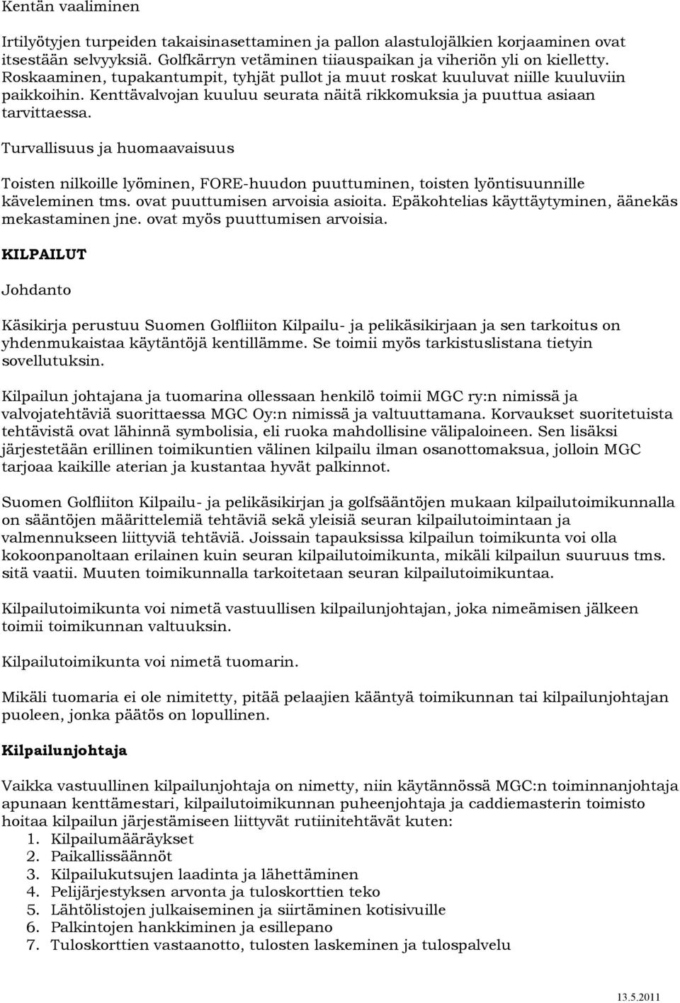 Turvallisuus ja huomaavaisuus Toisten nilkoille lyöminen, FORE-huudon puuttuminen, toisten lyöntisuunnille käveleminen tms. ovat puuttumisen arvoisia asioita.