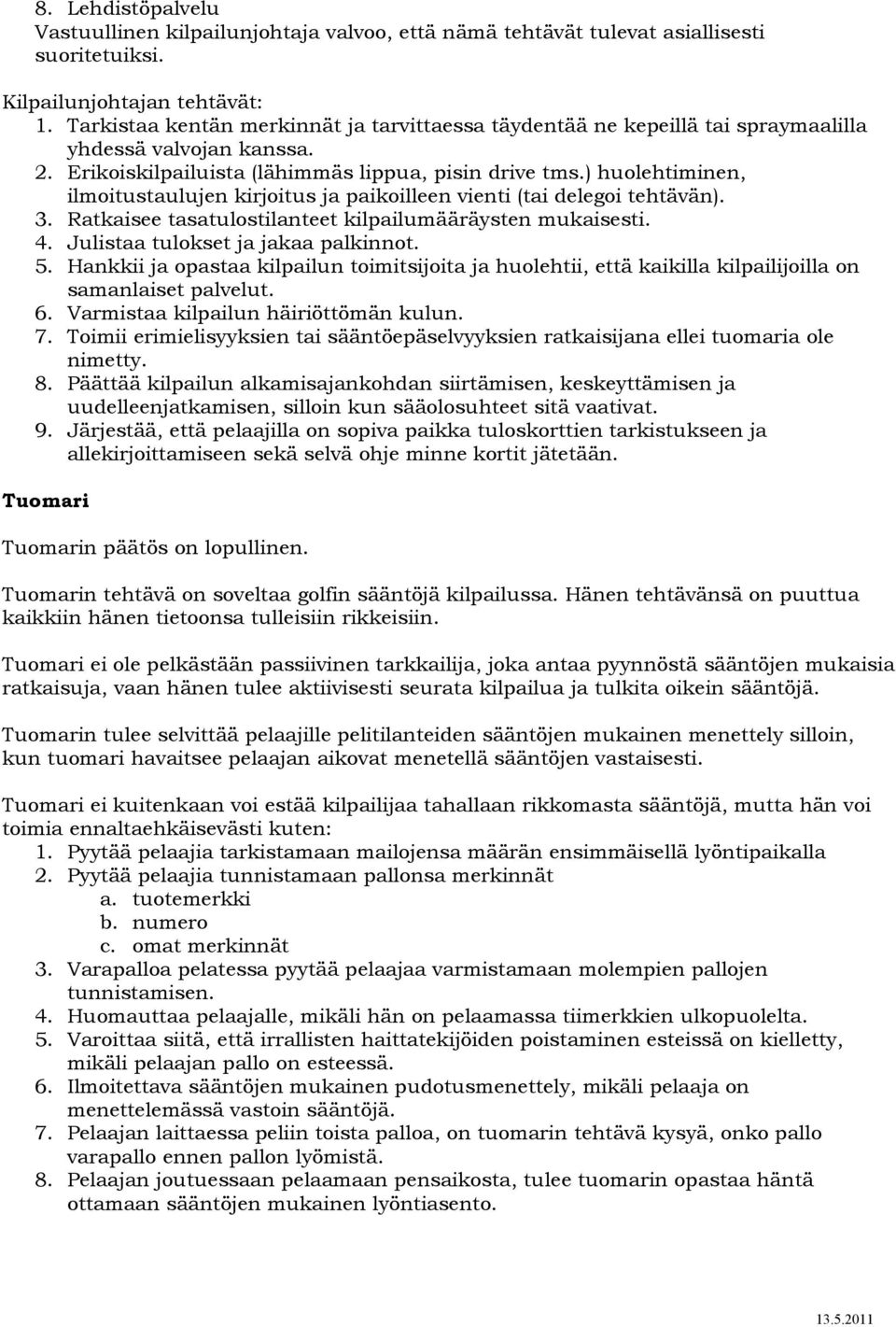 ) huolehtiminen, ilmoitustaulujen kirjoitus ja paikoilleen vienti (tai delegoi tehtävän). 3. Ratkaisee tasatulostilanteet kilpailumääräysten mukaisesti. 4. Julistaa tulokset ja jakaa palkinnot. 5.