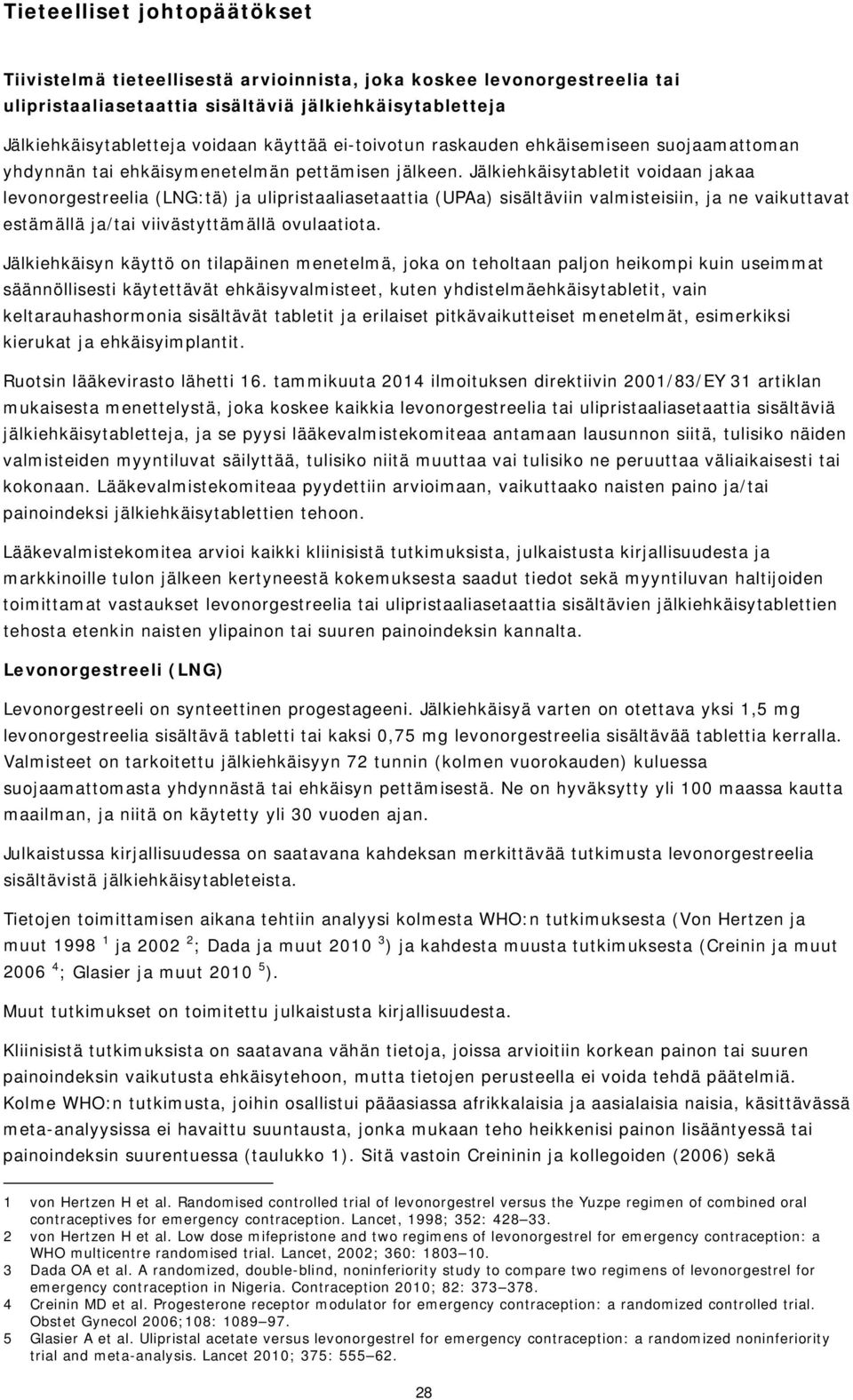 Jälkiehkäisytabletit voidaan jakaa levonorgestreelia (LNG:tä) ja ulipristaaliasetaattia (UPAa) sisältäviin valmisteisiin, ja ne vaikuttavat estämällä ja/tai viivästyttämällä ovulaatiota.