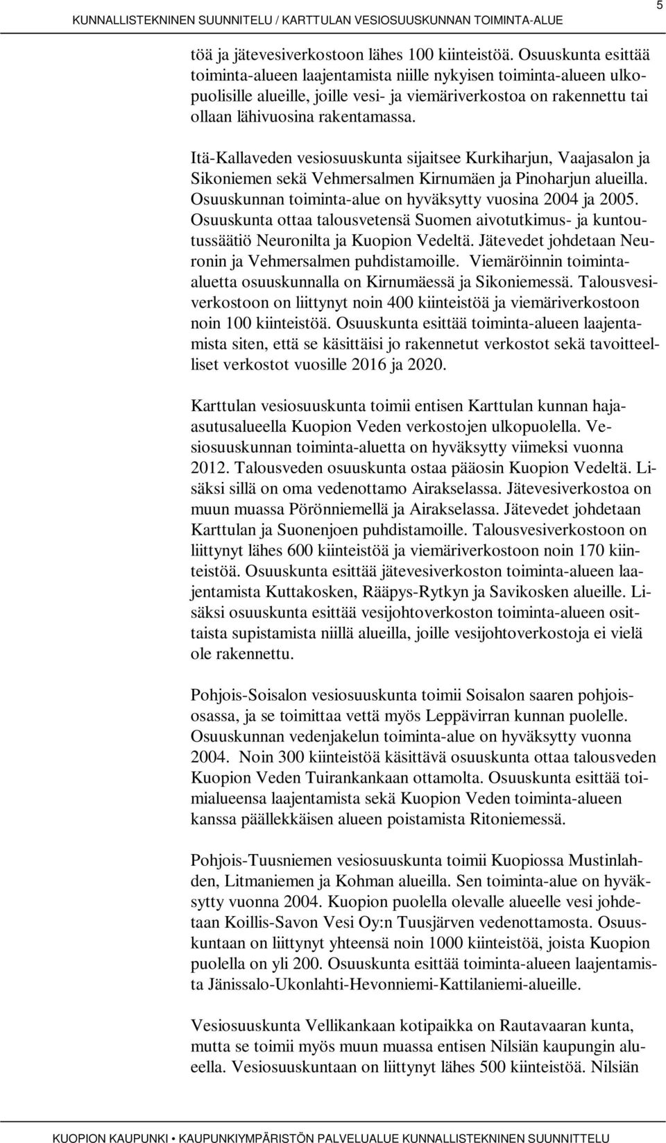 Itä-Kallaveden vesiosuuskunta sijaitsee Kurkiharjun, Vaajasalon ja Sikoniemen sekä Vehmersalmen Kirnumäen ja Pinoharjun alueilla. Osuuskunnan toiminta-alue on hyväksytty vuosina 2004 ja 2005.