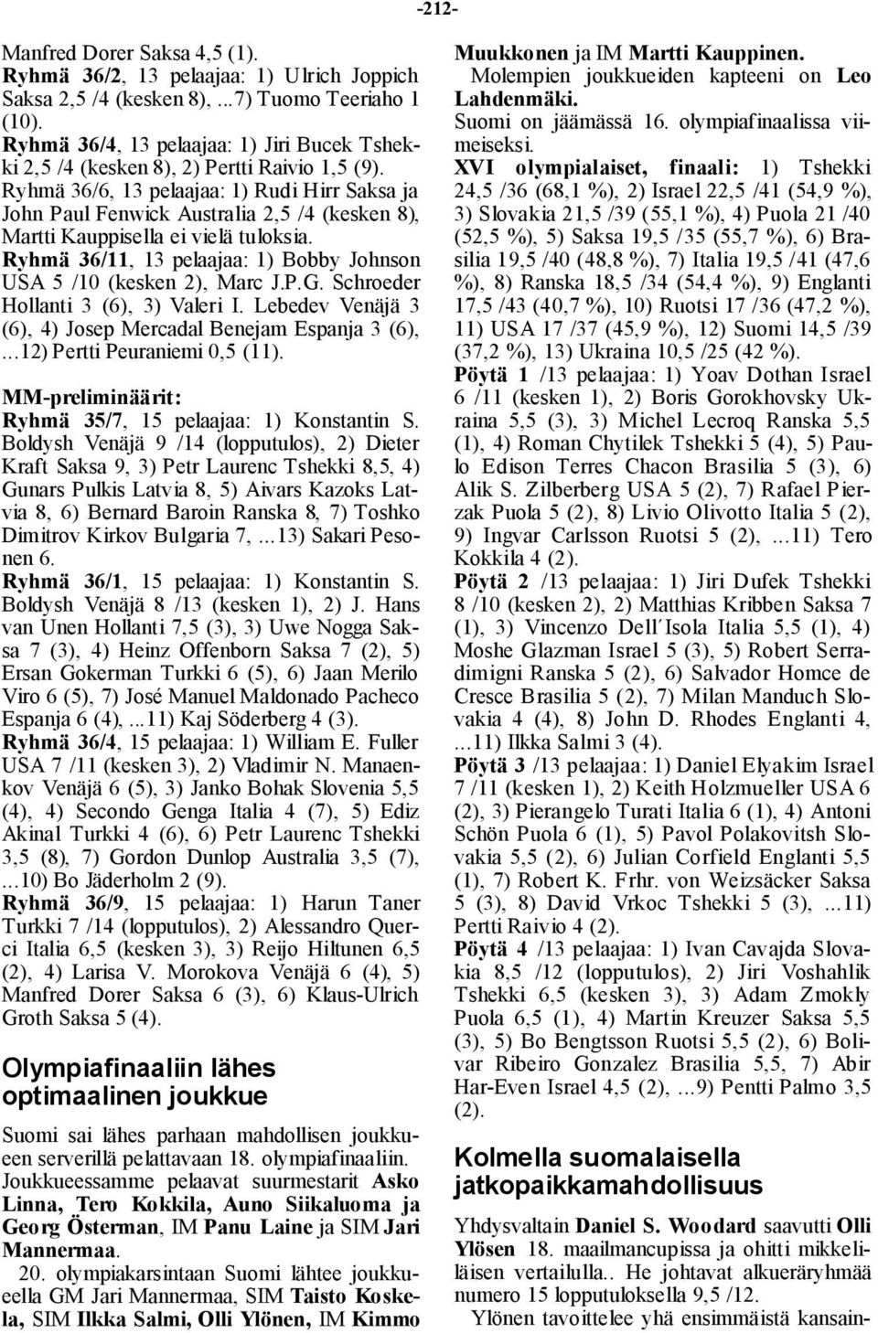 Ryhmä 36/6, 13 pelaajaa: 1) Rudi Hirr Saksa ja John Paul Fenwick Australia 2,5 /4 (kesken 8), Martti Kauppisella ei vielä tuloksia.