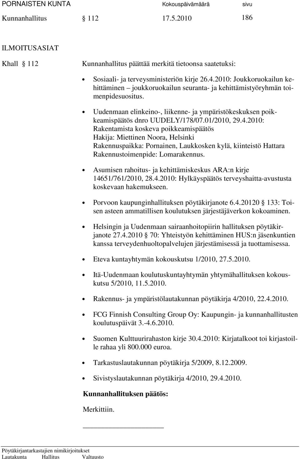 01/2010, 29.4.2010: Rakentamista koskeva poikkeamispäätös Hakija: Miettinen Noora, Helsinki Rakennuspaikka: Pornainen, Laukkosken kylä, kiinteistö Hattara Rakennustoimenpide: Lomarakennus.