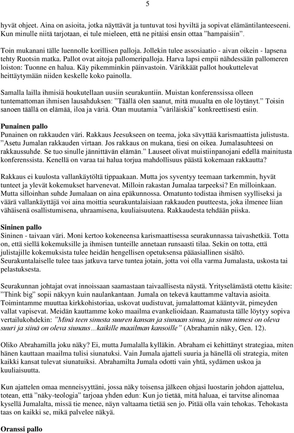 Harva lapsi empii nähdessään pallomeren loiston: Tuonne en halua. Käy pikemminkin päinvastoin. Värikkäät pallot houkuttelevat heittäytymään niiden keskelle koko painolla.