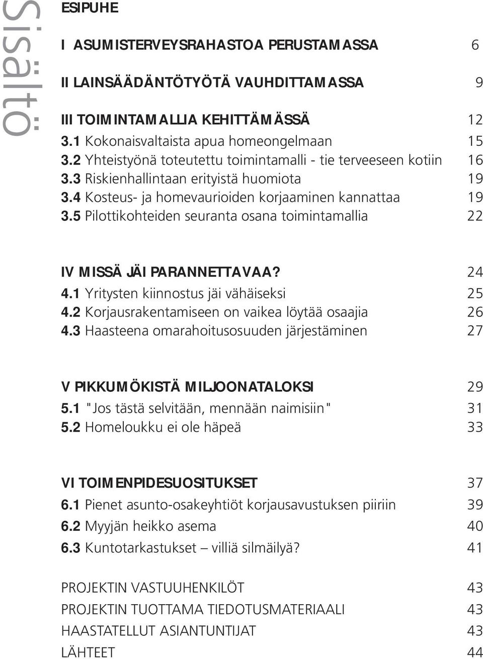 5 Pilottikohteiden seuranta osana toimintamallia 22 IV MISSÄ JÄI PARANNETTAVAA? 24 4.1 Yritysten kiinnostus jäi vähäiseksi 25 4.2 Korjausrakentamiseen on vaikea löytää osaajia 26 4.