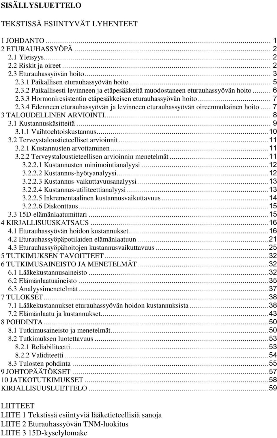 .. 7 3 TALOUDELLINEN ARVIOINTI... 8 3.1 Kustannuskäsitteitä... 9 3.1.1 Vaihtoehtoiskustannus...10 3.2 Terveystaloustieteelliset arvioinnit...11 3.2.1 Kustannusten arvottaminen...11 3.2.2 Terveystaloustieteellisen arvioinnin menetelmät.