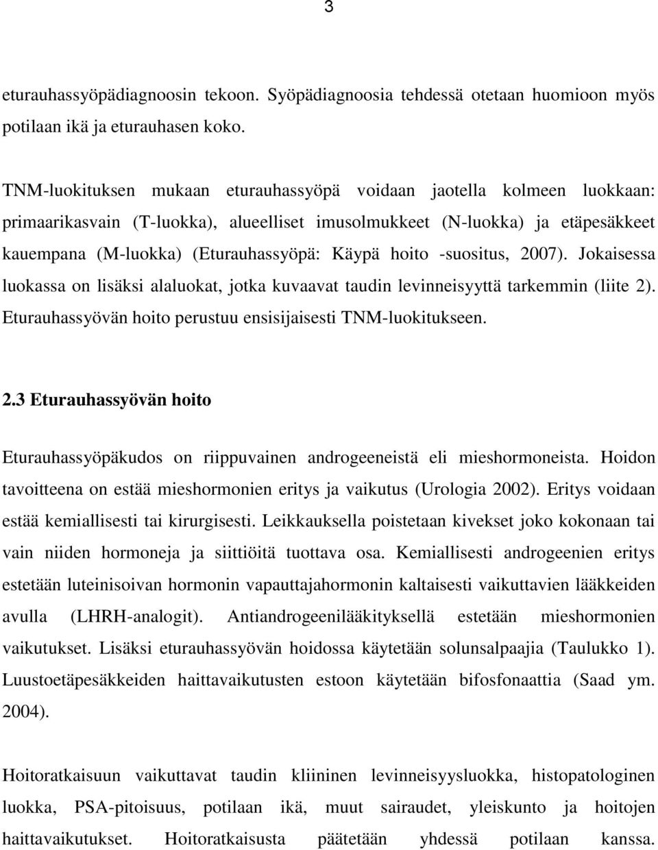 hoito -suositus, 2007). Jokaisessa luokassa on lisäksi alaluokat, jotka kuvaavat taudin levinneisyyttä tarkemmin (liite 2). Eturauhassyövän hoito perustuu ensisijaisesti TNM-luokitukseen. 2.3 Eturauhassyövän hoito Eturauhassyöpäkudos on riippuvainen androgeeneistä eli mieshormoneista.