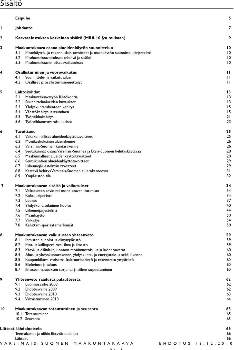 3 Maakuntakaavan oikeusvaikutukset 10 4 Osallistuminen ja vuorovaikutus 11 4.1 Suunnittelu- ja vaikutusalue 11 4.2 Osalliset ja osallistumismenettelyt 11 5 Lähtökohdat 13 5.